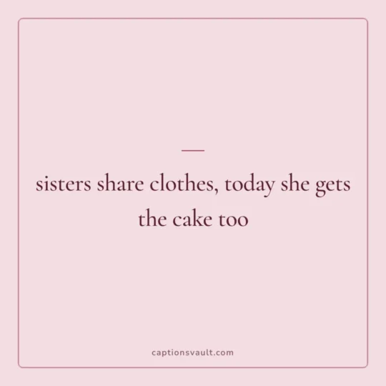 Birthday Captions card: sisters share clothes, today she gets the cake too