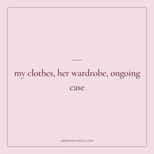 Sister Captions For Instagram card: my clothes, her wardrobe, ongoing case