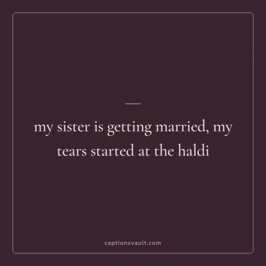 Wedding Captions For Instagram card: my sister is getting married, my tears started at the haldi